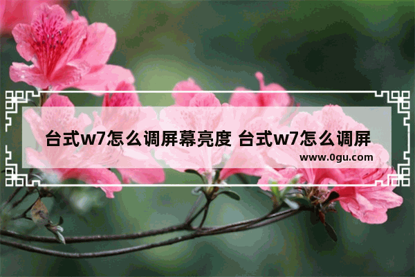 台式w7怎么调屏幕亮度 台式w7怎么调屏幕亮度高低