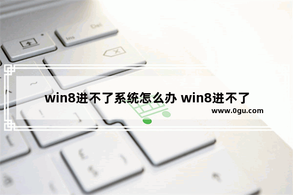 win8进不了系统怎么办 win8进不了系统怎么办呀