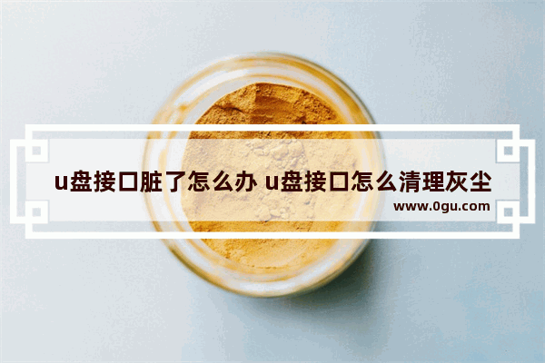 u盘接口脏了怎么办 u盘接口怎么清理灰尘