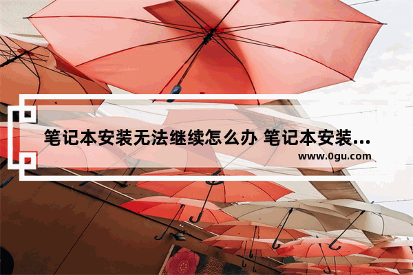笔记本安装无法继续怎么办 笔记本安装软件显示无法安装怎么办