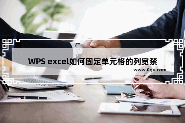 WPS excel如何固定单元格的列宽禁止他人随便调整