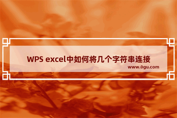 WPS excel中如何将几个字符串连接在一起