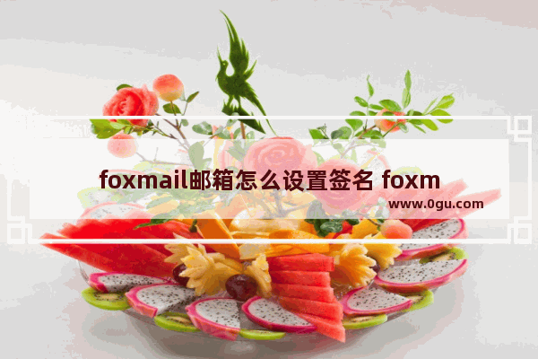 foxmail邮箱怎么设置签名 foxmail邮箱修改签名的方法
