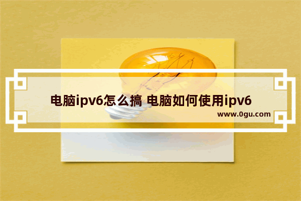 电脑ipv6怎么搞 电脑如何使用ipv6