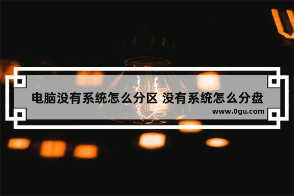 电脑没有系统怎么分区 没有系统怎么分盘