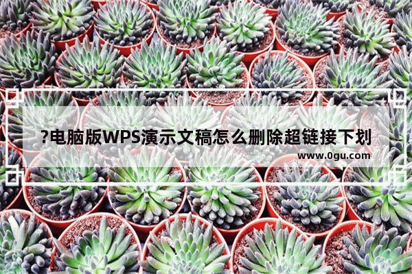 ?电脑版WPS演示文稿怎么删除超链接下划线