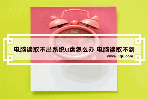 电脑读取不出系统u盘怎么办 电脑读取不到u盘怎么办