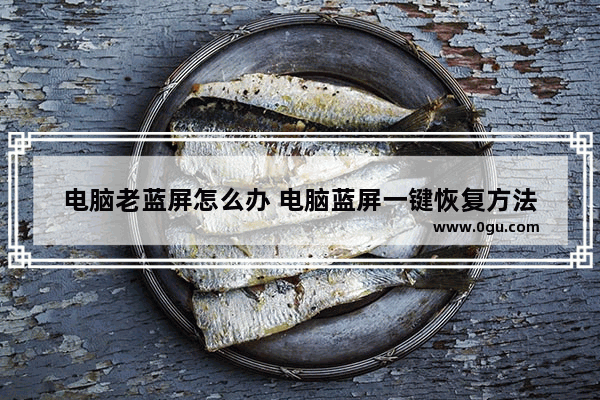 电脑老蓝屏怎么办 电脑蓝屏一键恢复方法