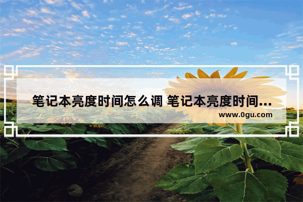 笔记本亮度时间怎么调 笔记本亮度时间怎么调长
