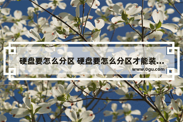 硬盘要怎么分区 硬盘要怎么分区才能装系统