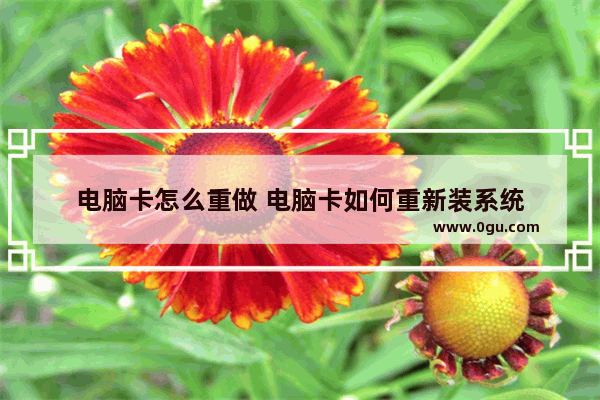 电脑卡怎么重做 电脑卡如何重新装系统
