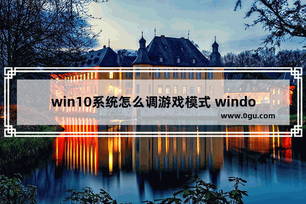 win10系统怎么调游戏模式 window10设置游戏模式