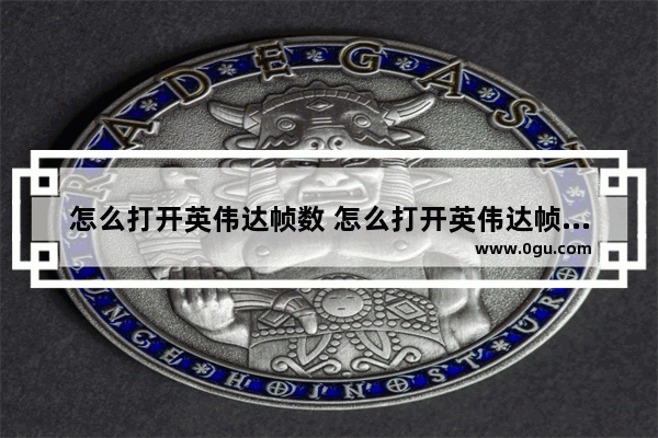 怎么打开英伟达帧数 怎么打开英伟达帧数设置