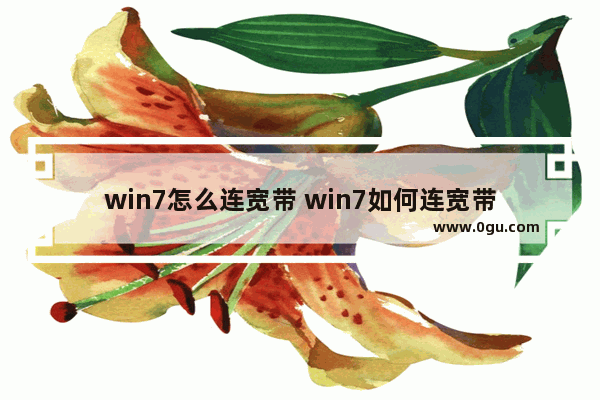 win7怎么连宽带 win7如何连宽带