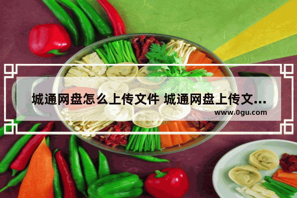 城通网盘怎么上传文件 城通网盘上传文件的方法