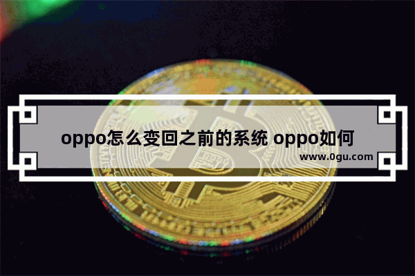 oppo怎么变回之前的系统 oppo如何把手机系统恢复到以前的版本