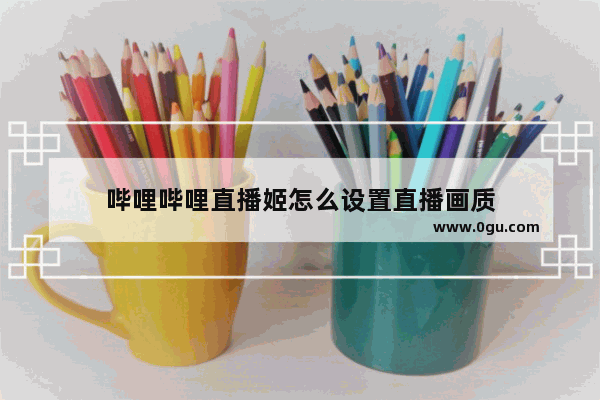 哔哩哔哩直播姬怎么设置直播画质