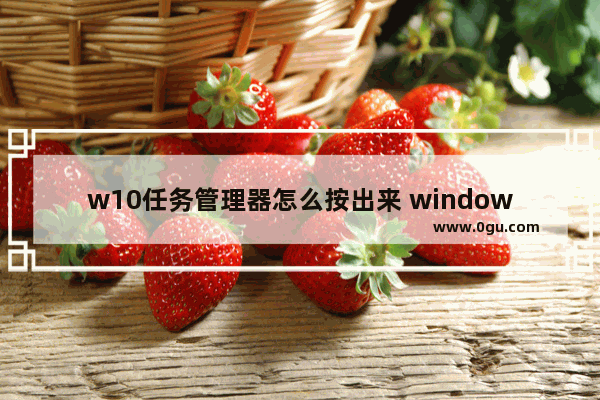 w10任务管理器怎么按出来 windows10任务管理器在哪
