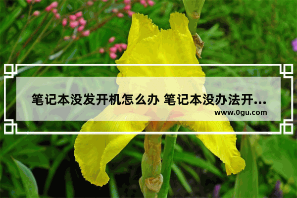 笔记本没发开机怎么办 笔记本没办法开机是怎么回事