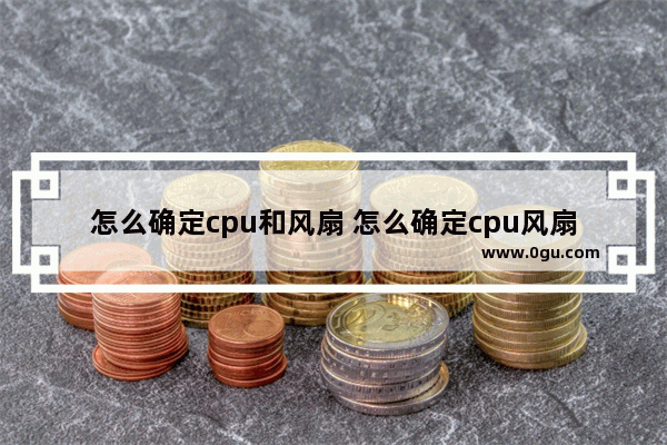 怎么确定cpu和风扇 怎么确定cpu风扇是否正常