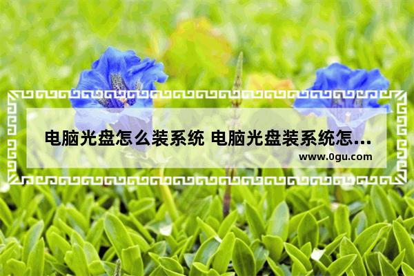 电脑光盘怎么装系统 电脑光盘装系统怎么操作?