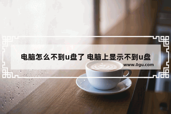 电脑怎么不到u盘了 电脑上显示不到u盘