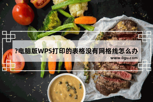 ?电脑版WPS打印的表格没有网格线怎么办