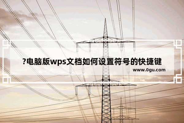 ?电脑版wps文档如何设置符号的快捷键