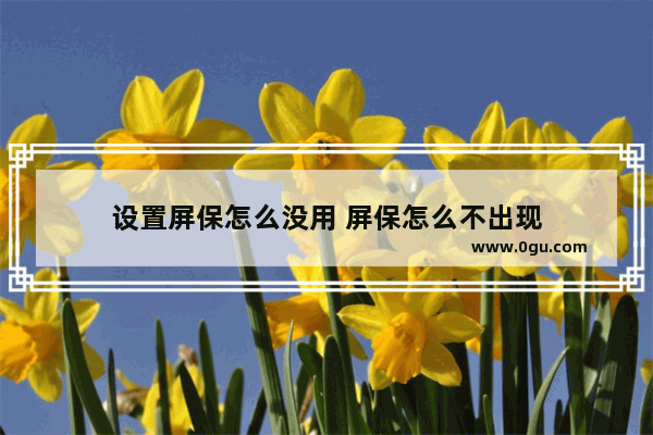 设置屏保怎么没用 屏保怎么不出现