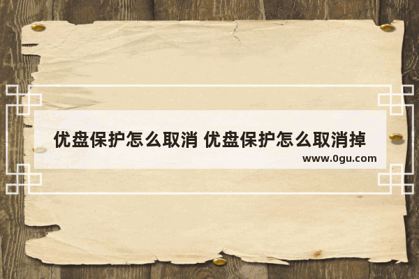 优盘保护怎么取消 优盘保护怎么取消掉