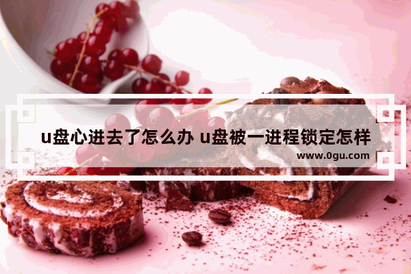 u盘心进去了怎么办 u盘被一进程锁定怎样解锁