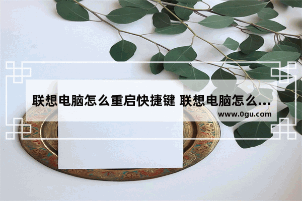 联想电脑怎么重启快捷键 联想电脑怎么重启快捷键盘