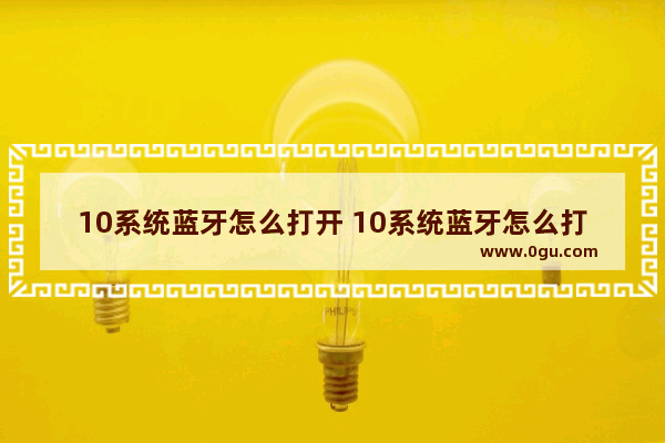 10系统蓝牙怎么打开 10系统蓝牙怎么打开设置