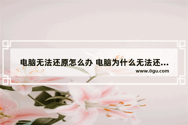 电脑无法还原怎么办 电脑为什么无法还原出厂设置