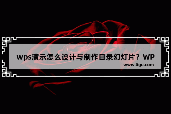 wps演示怎么设计与制作目录幻灯片？WPS演示设计与制作目录幻灯片的方法