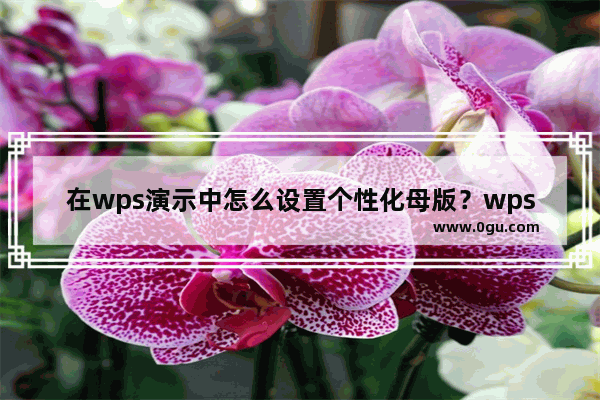 在wps演示中怎么设置个性化母版？wps演示中设置个性化母版的方法教程