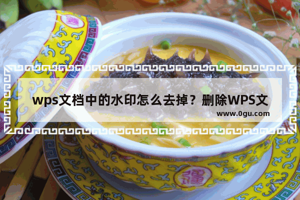 wps文档中的水印怎么去掉？删除WPS文档中的水印的方法教程