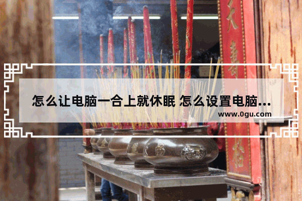 怎么让电脑一合上就休眠 怎么设置电脑合上屏幕待机