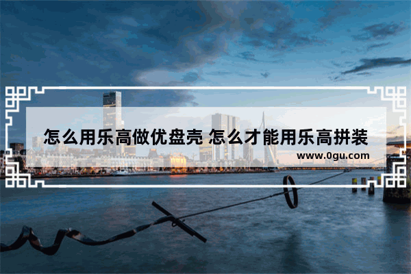 怎么用乐高做优盘壳 怎么才能用乐高拼装