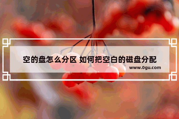 空的盘怎么分区 如何把空白的磁盘分配