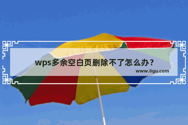 wps多余空白页删除不了怎么办？