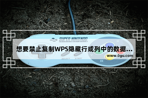 想要禁止复制WPS隐藏行或列中的数据，要如何操作