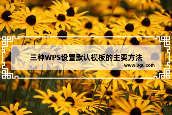 三种WPS设置默认模板的主要方法