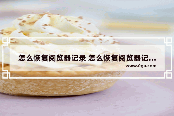 怎么恢复阅览器记录 怎么恢复阅览器记录内容