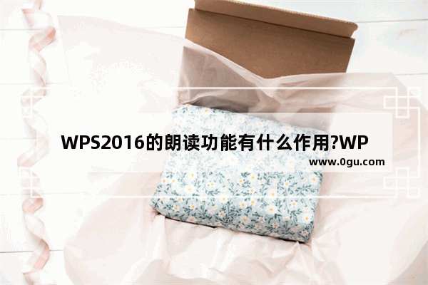 WPS2016的朗读功能有什么作用?WPS2016的朗读功能的使用方法