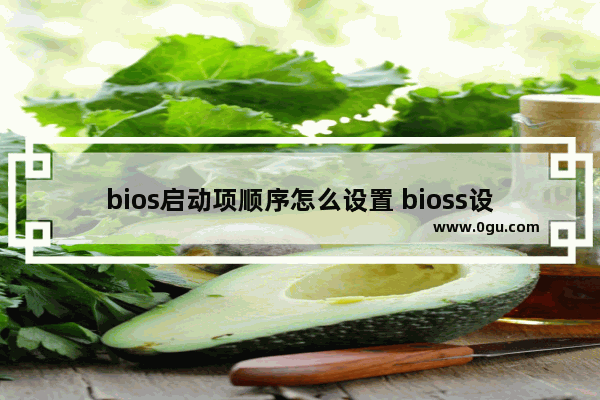 bios启动项顺序怎么设置 bioss设置启动顺序