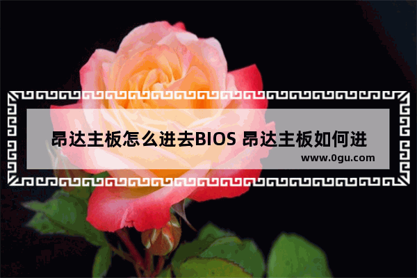昂达主板怎么进去BIOS 昂达主板如何进去bios