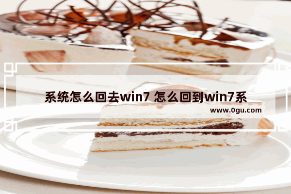 系统怎么回去win7 怎么回到win7系统