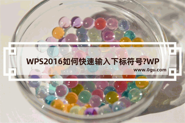 WPS2016如何快速输入下标符号?WPS2016快速输入下标符号教程