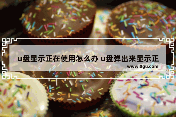 u盘显示正在使用怎么办 u盘弹出来显示正在使用